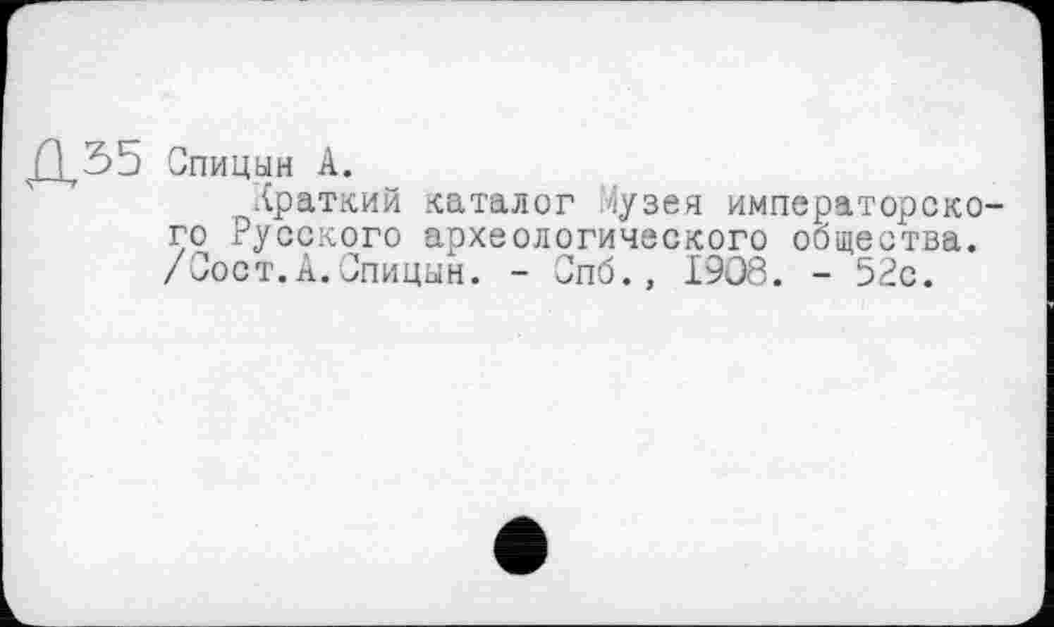 ﻿Спицын А.
краткий каталог їузея императорского Русского археологического общества. /Сост.А.Спицын. - Спб., 1908. - 52с.